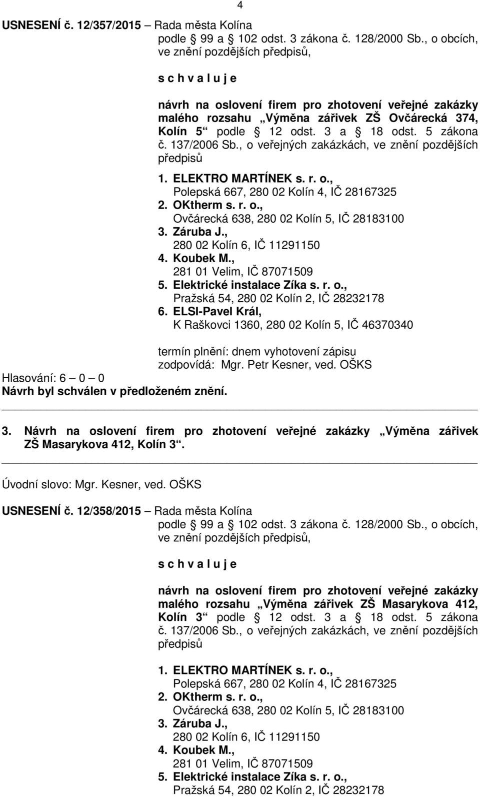 5 zákona č. 137/2006 Sb., o veřejných zakázkách, ve znění pozdějších předpisů 1. ELEKTRO MARTÍNEK s. r. o., Polepská 667, 280 02 Kolín 4, IČ 28167325 2. OKtherm s. r. o., Ovčárecká 638, 280 02 Kolín 5, IČ 28183100 3.