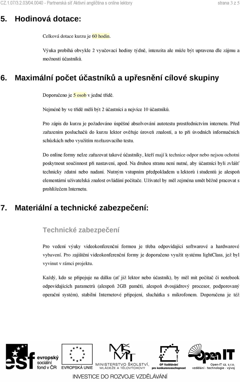 Maximální počet účastníků a upřesnění cílové skupiny Doporučeno je 5 osob v jedné třídě. Nejméně by ve třídě měli být 2 účastníci a nejvíce 10 účastníků.