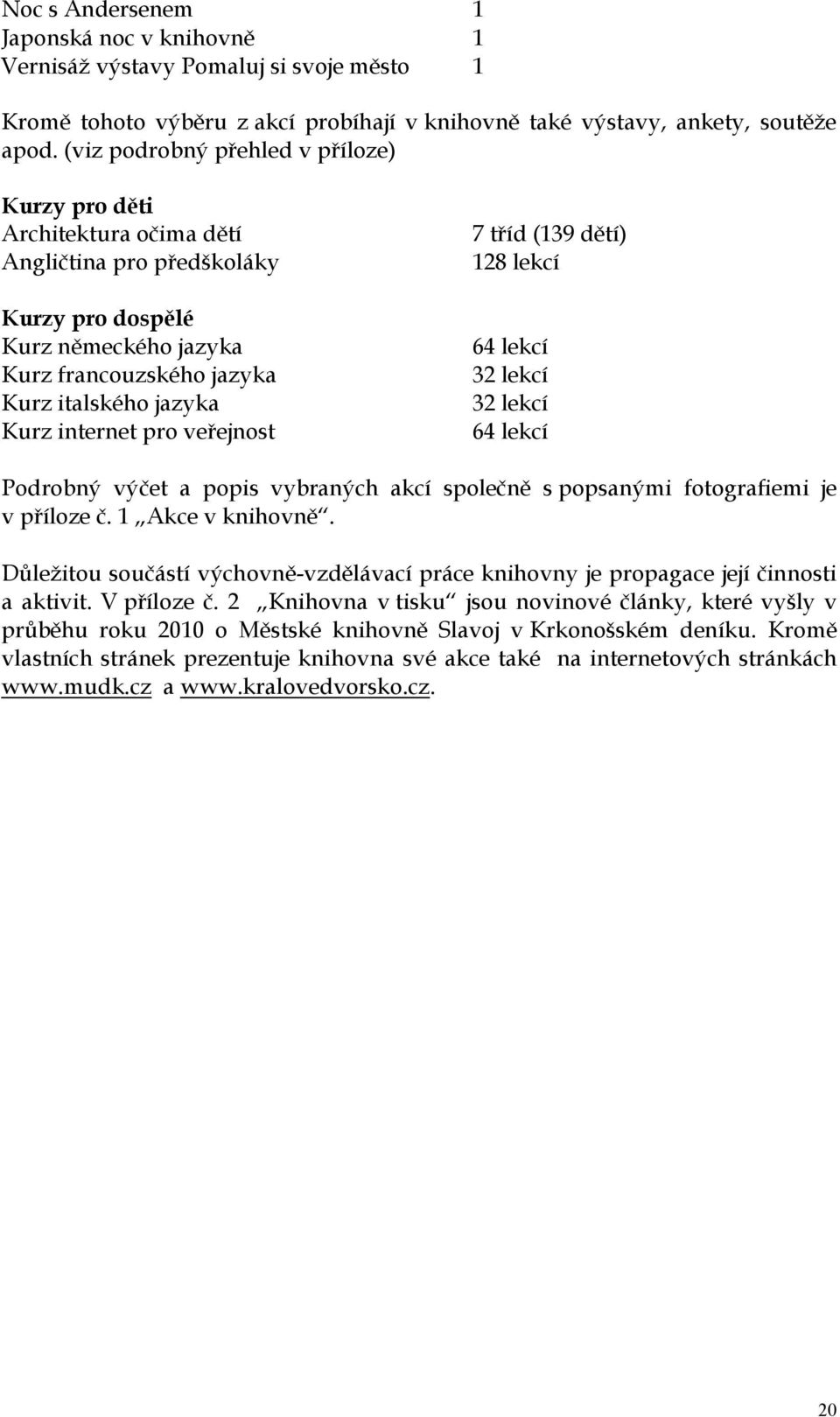 internet pro veřejnost 7 tříd (139 dětí) 128 lekcí 64 lekcí 32 lekcí 32 lekcí 64 lekcí Podrobný výčet a popis vybraných akcí společně s popsanými fotografiemi je v příloze č. 1 Akce v knihovně.