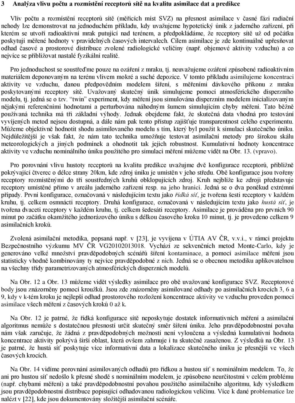 počátku poskytují měřené hodnoty v pravidelných časových intervalech. Cílem asimilace je zde kontinuálně upřesňovat odhad časové a prostorové distribuce zvolené radiologické veličiny (např.