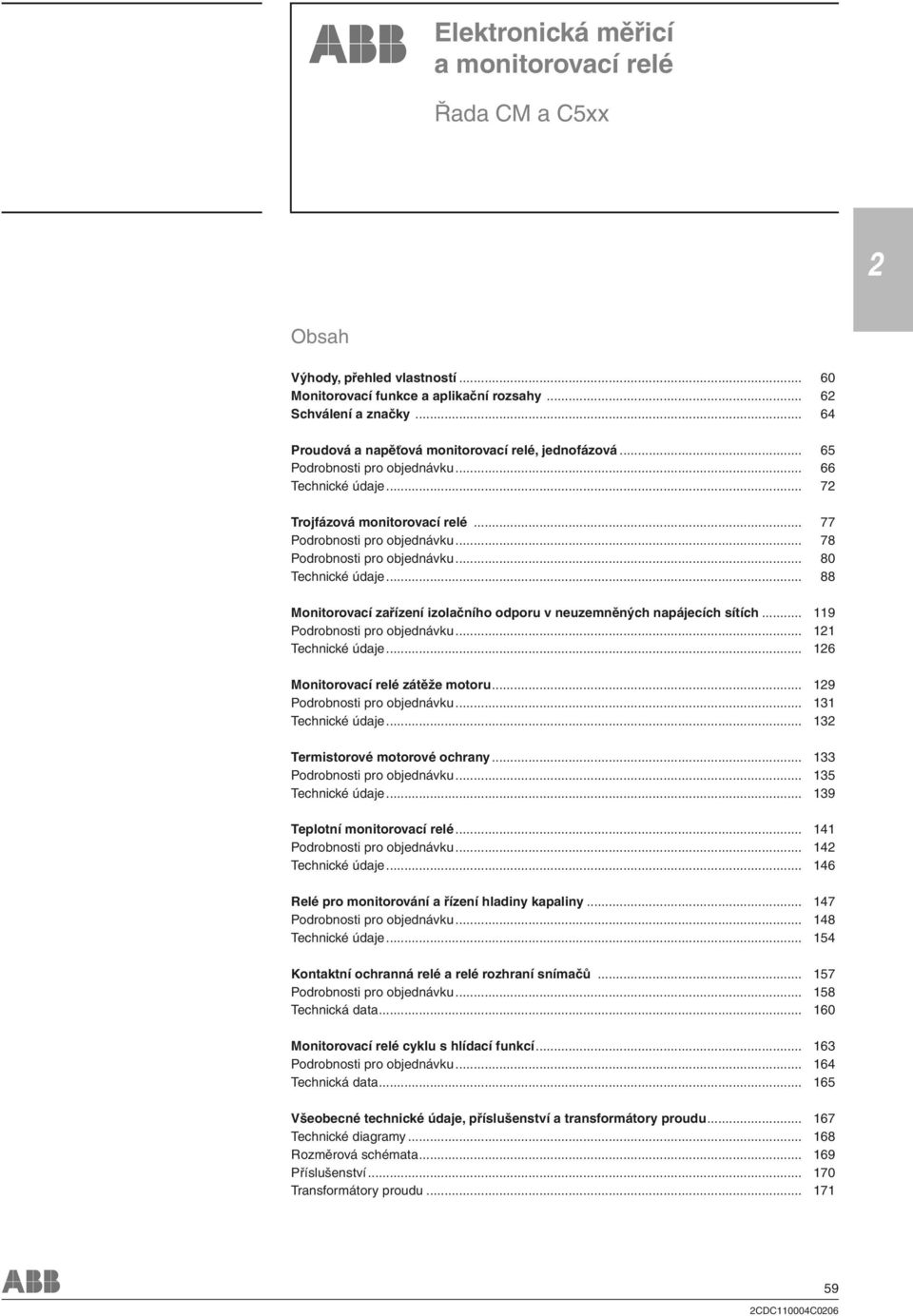 .. 78 Podrobnosti pro objednávku... 80 Technické údaje... 88 Monitorovací zařízení izolačního odporu v neuzemněných napájecích sítích... 9 Podrobnosti pro objednávku... Technické údaje... 6 Monitorovací relé zátěže motoru.