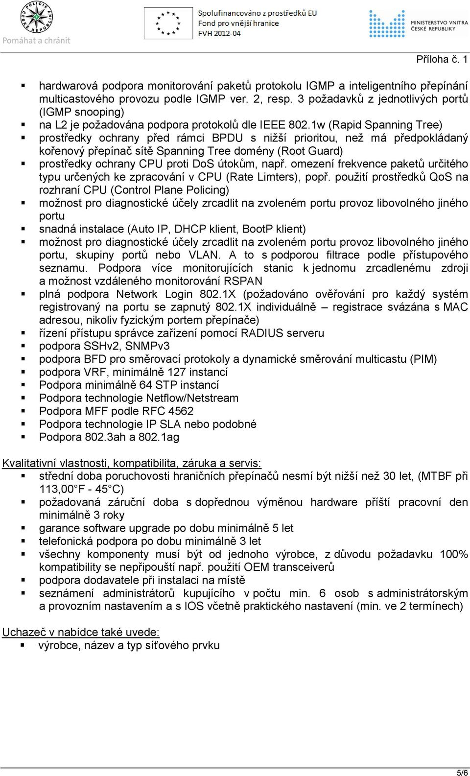 1w (Rapid Spanning Tree) prostředky ochrany před rámci BPDU s nižší prioritou, než má předpokládaný kořenový přepínač sítě Spanning Tree domény (Root Guard) prostředky ochrany CPU proti DoS útokům,