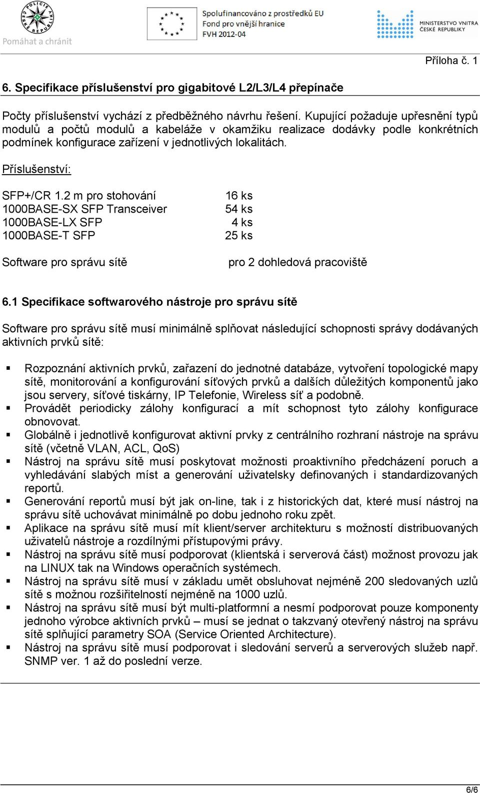 2 m pro stohování 1000BASE-SX SFP Transceiver 1000BASE-LX SFP 1000BASE-T SFP Software pro správu sítě 16 ks 54 ks 4 ks 25 ks pro 2 dohledová pracoviště 6.