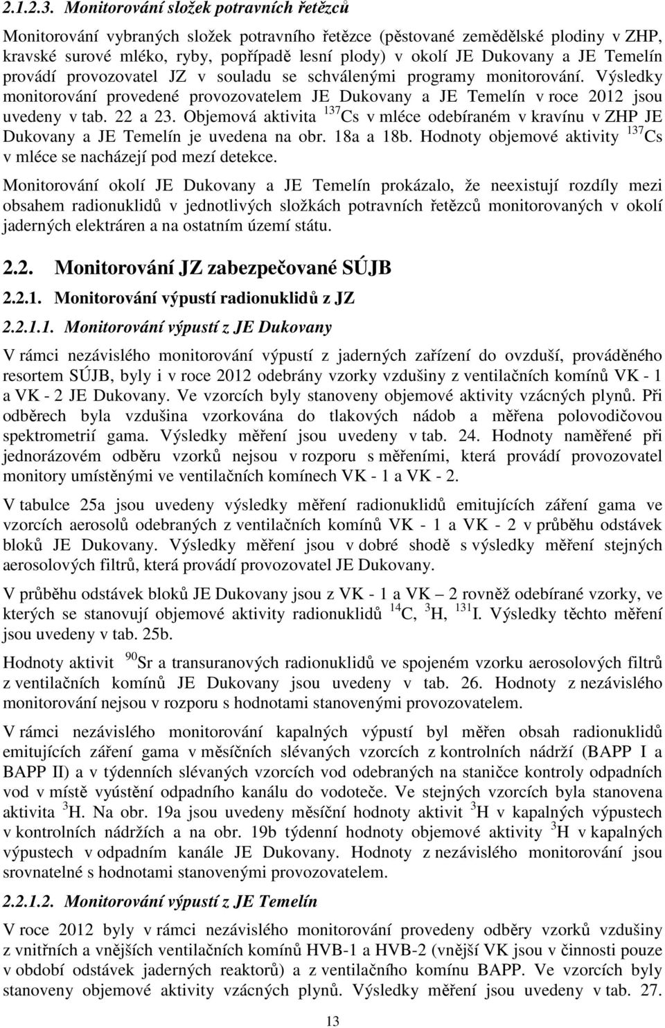 JE Temelín provádí provozovatel JZ v souladu se schválenými programy monitorování. Výsledky monitorování provedené provozovatelem JE Dukovany a JE Temelín v roce 2012 jsou uvedeny v tab. 22 a 23.