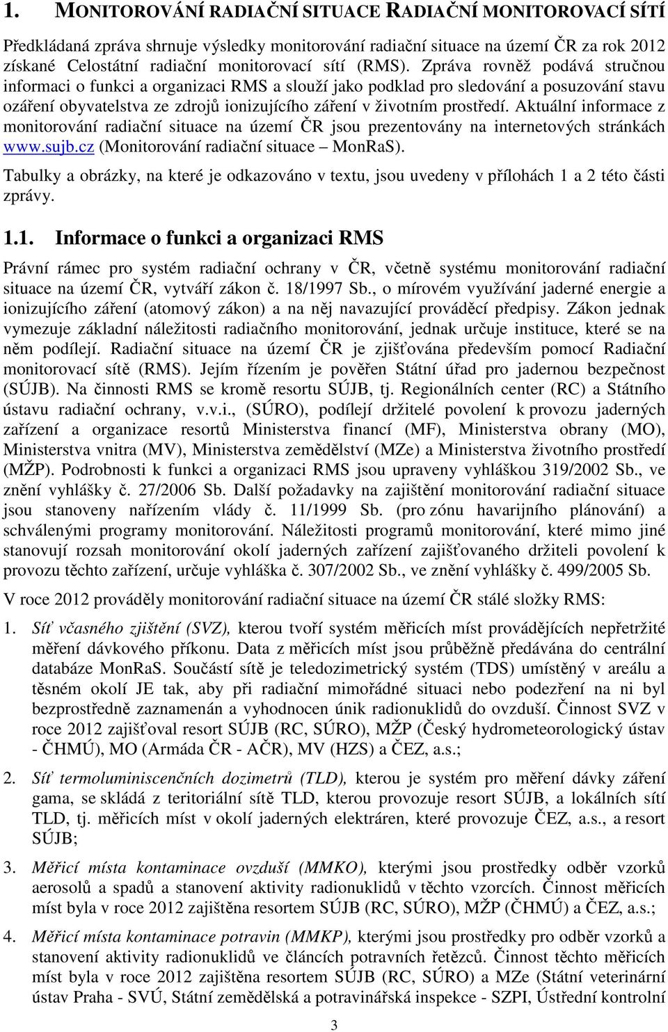 Aktuální informace z monitorování radiační situace na území ČR jsou prezentovány na internetových stránkách www.sujb.cz (Monitorování radiační situace MonRaS).