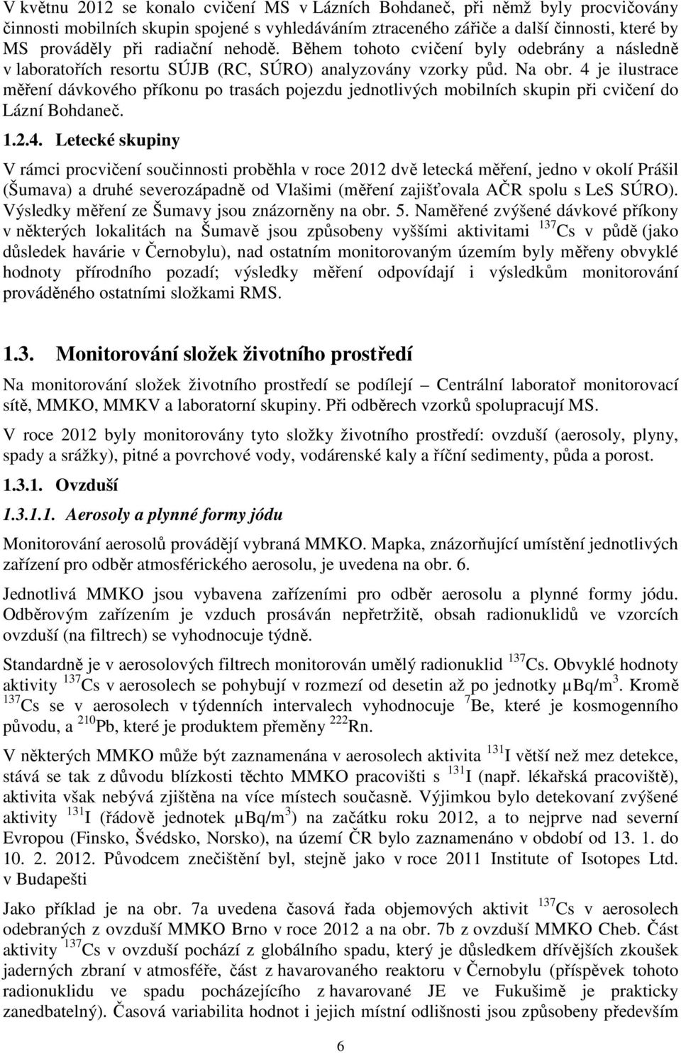 4 je ilustrace měření dávkového příkonu po trasách pojezdu jednotlivých mobilních skupin při cvičení do Lázní Bohdaneč. 1.2.4. Letecké skupiny V rámci procvičení součinnosti proběhla v roce 2012 dvě letecká měření, jedno v okolí Prášil (Šumava) a druhé severozápadně od Vlašimi (měření zajišťovala AČR spolu s LeS SÚRO).