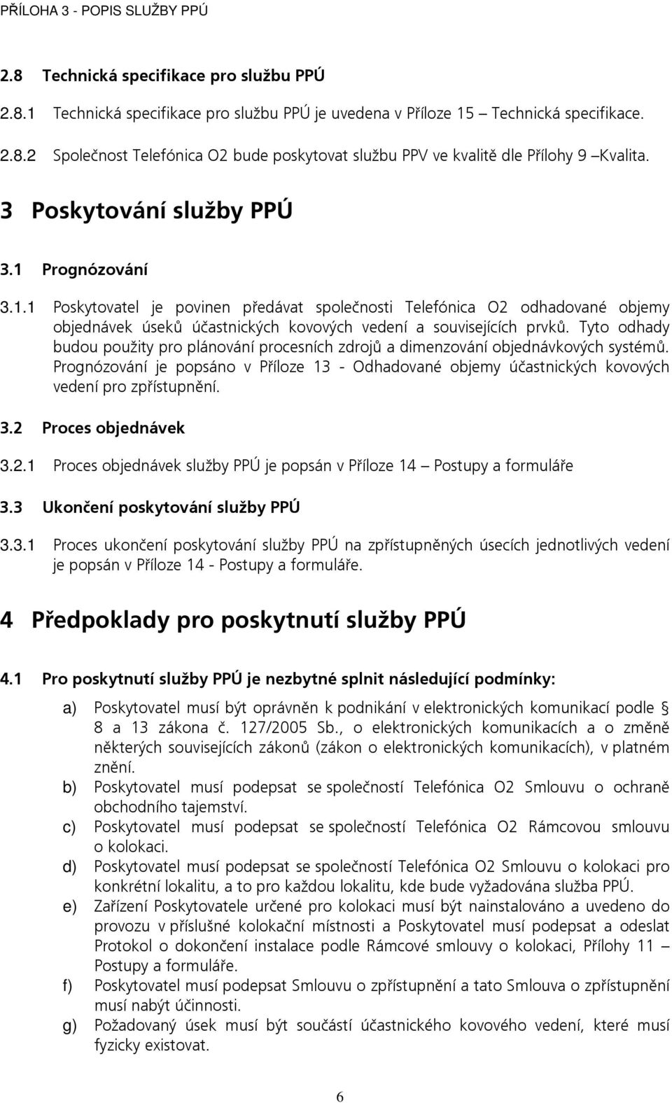 Tyto odhady budou použity pro plánování procesních zdrojů a dimenzování objednávkových systémů. Prognózování je popsáno v Příloze 13 - Odhadované objemy účastnických kovových vedení pro zpřístupnění.