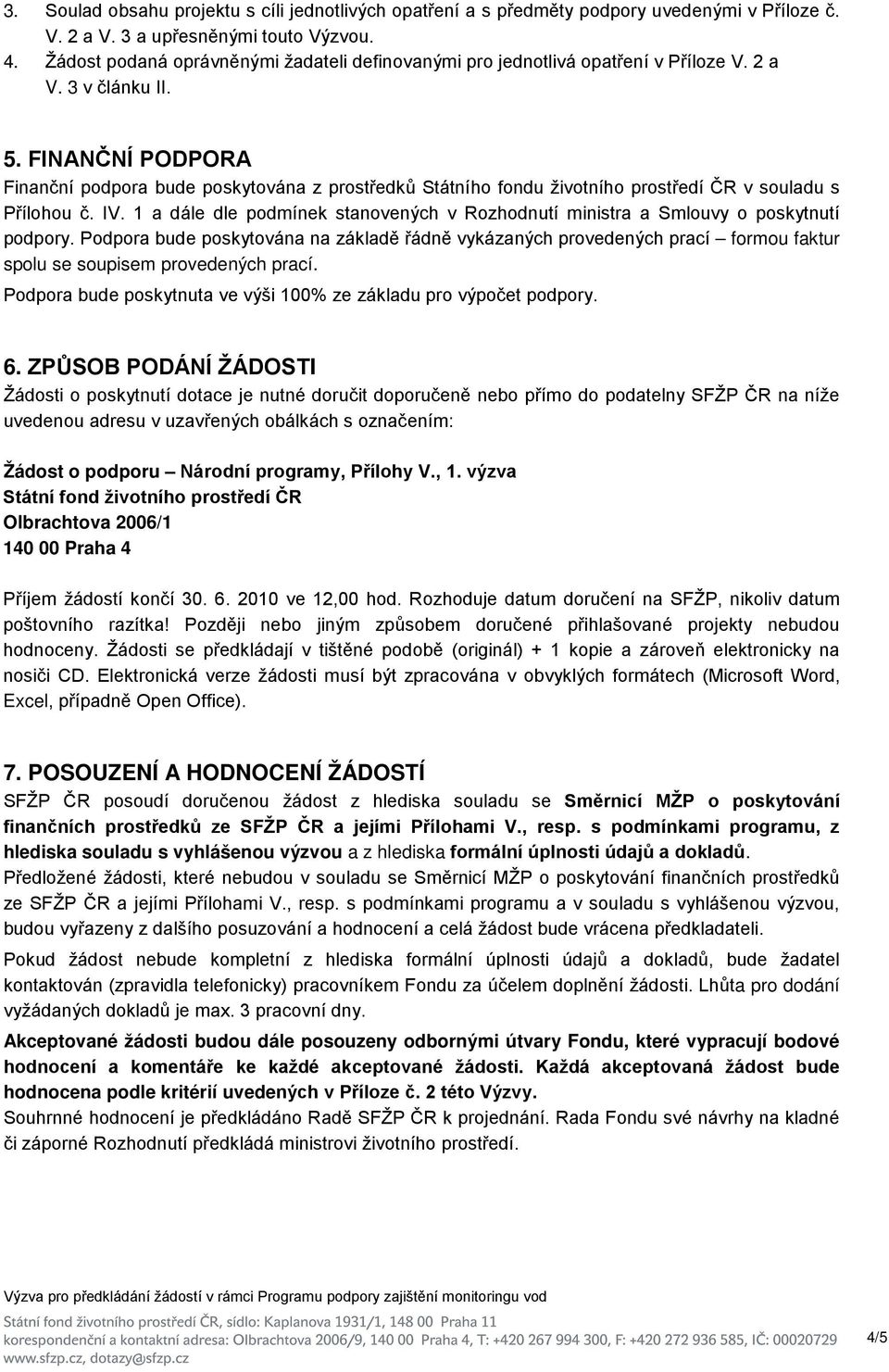 FINANČNÍ PODPORA Finanční podpora bude poskytována z prostředků Státního fondu životního prostředí ČR v souladu s Přílohou č. IV.