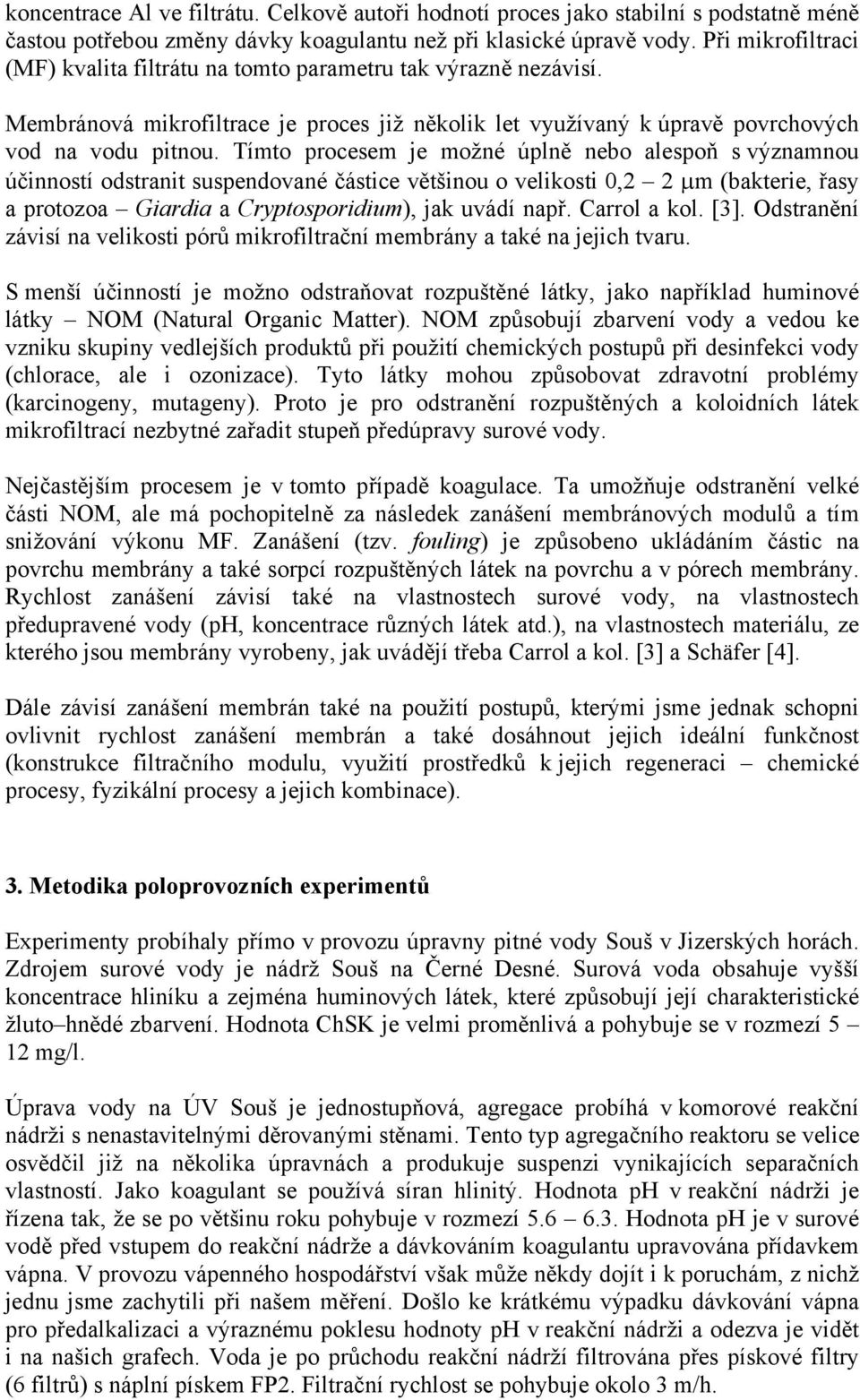 Tímto procesem je možné úplně nebo alespoň s významnou účinností odstranit suspendované částice většinou o velikosti 0,2 2 µm (bakterie, řasy a protozoa Giardia a Cryptosporidium), jak uvádí např.