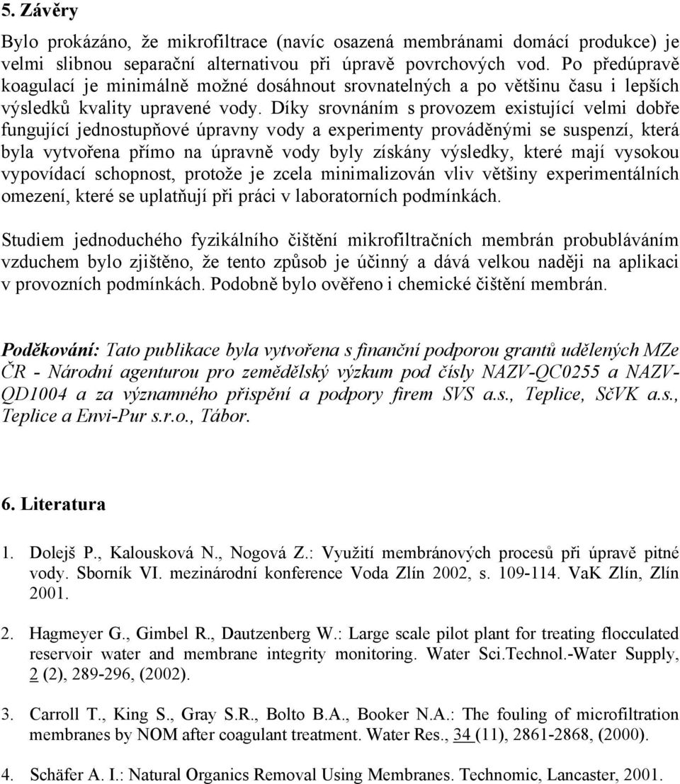 Díky srovnáním s provozem existující velmi dobře fungující jednostupňové úpravny vody a experimenty prováděnými se suspenzí, která byla vytvořena přímo na úpravně vody byly získány výsledky, které