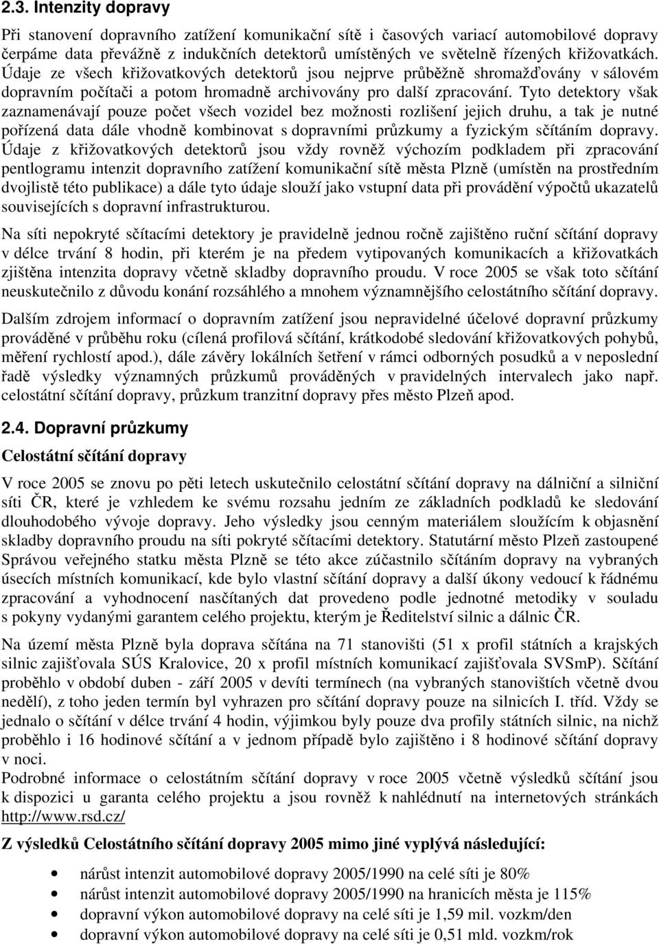 Tyto detektory však zaznamenávají pouze počet všech vozidel bez možnosti rozlišení jejich druhu, a tak je nutné pořízená data dále vhodně kombinovat s dopravními průzkumy a fyzickým sčítáním dopravy.