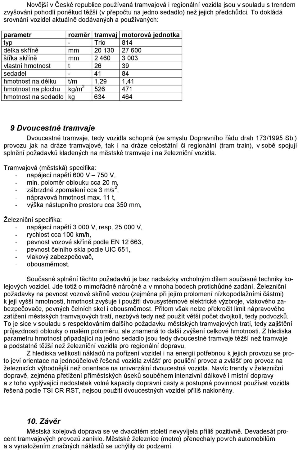 39 sedadel - 41 84 hmotnost na délku t/m 1,29 1,41 hmotnost na plochu kg/m 2 526 471 hmotnost na sedadlo kg 634 464 9 Dvoucestné tramvaje Dvoucestné tramvaje, tedy vozidla schopná (ve smyslu