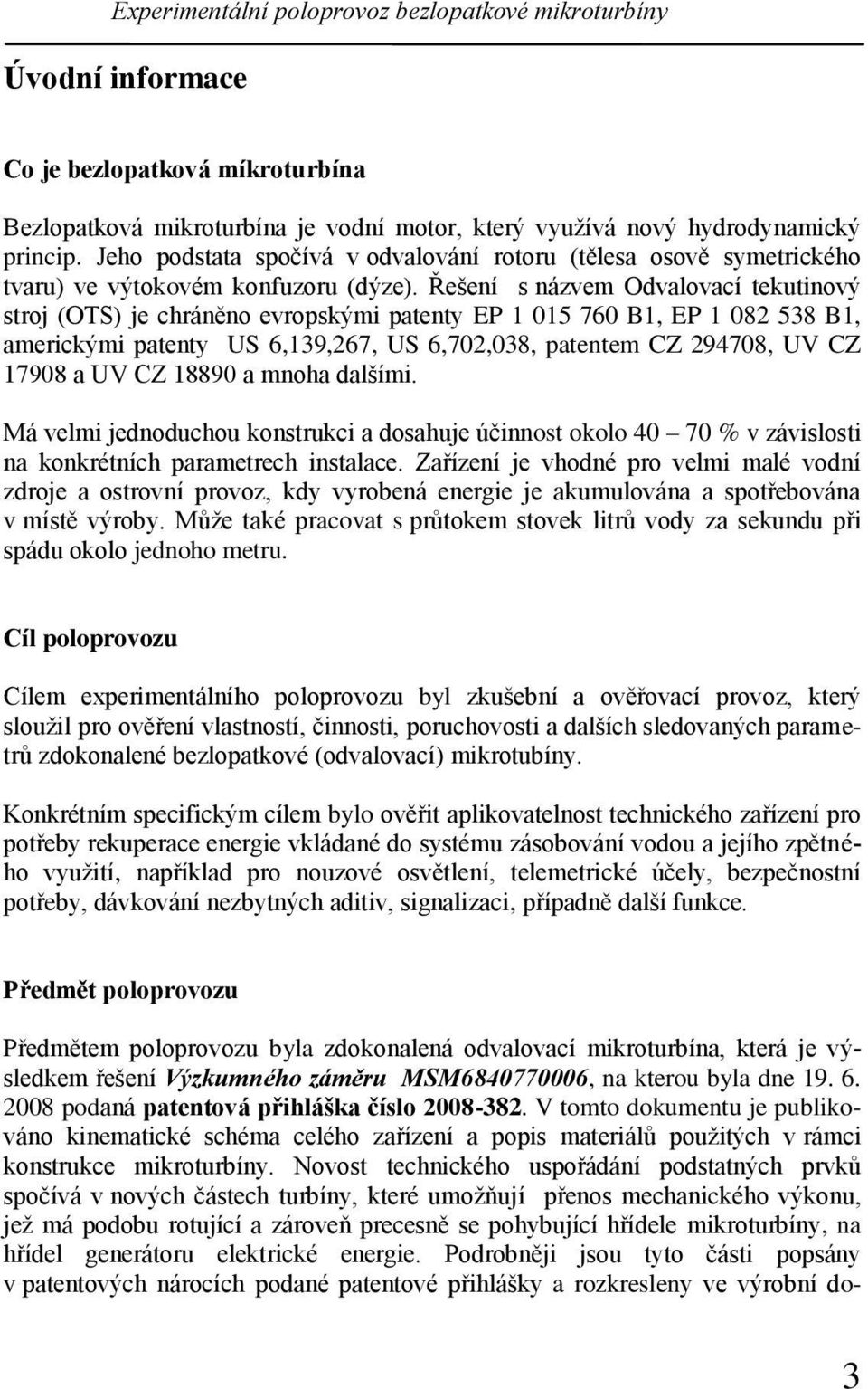 Řešení s názvem Odvalovací tekutinový stroj (OTS) je chráněno evropskými patenty EP 1 015 760 B1, EP 1 082 538 B1, americkými patenty US 6,139,267, US 6,702,038, patentem CZ 294708, UV CZ 17908 a UV