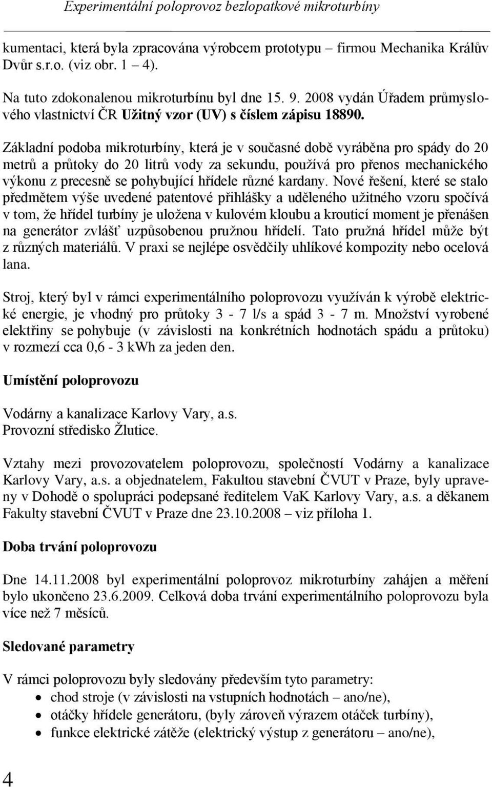 Základní podoba mikroturbíny, která je v současné době vyráběna pro spády do 20 metrů a průtoky do 20 litrů vody za sekundu, používá pro přenos mechanického výkonu z precesně se pohybující hřídele