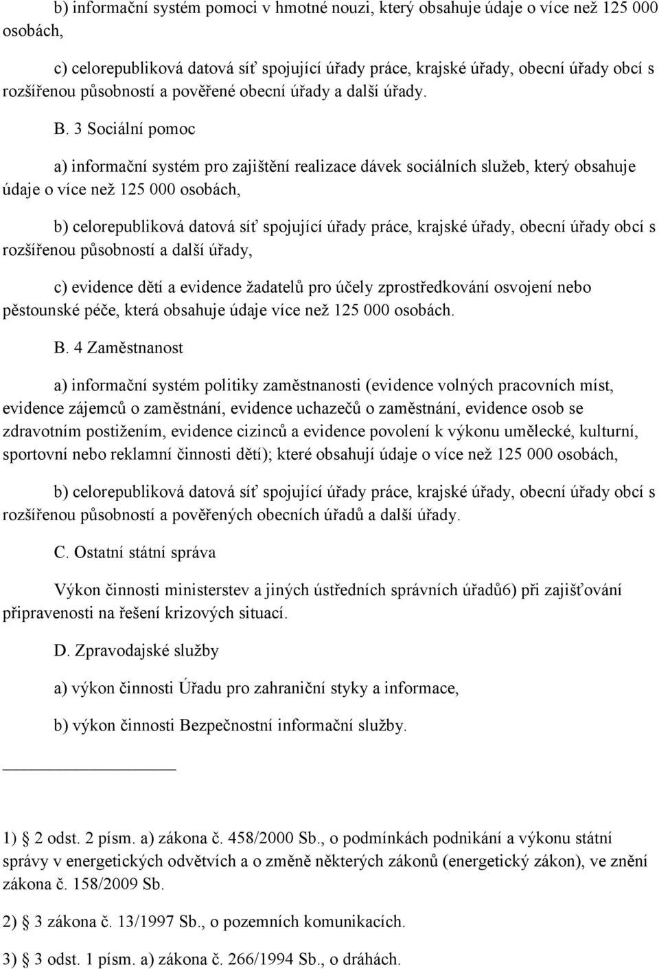 3 Sociální pomoc a) informační systém pro zajištění realizace dávek sociálních služeb, který obsahuje údaje o více než 125 000 osobách, b) celorepubliková datová síť spojující úřady práce, krajské