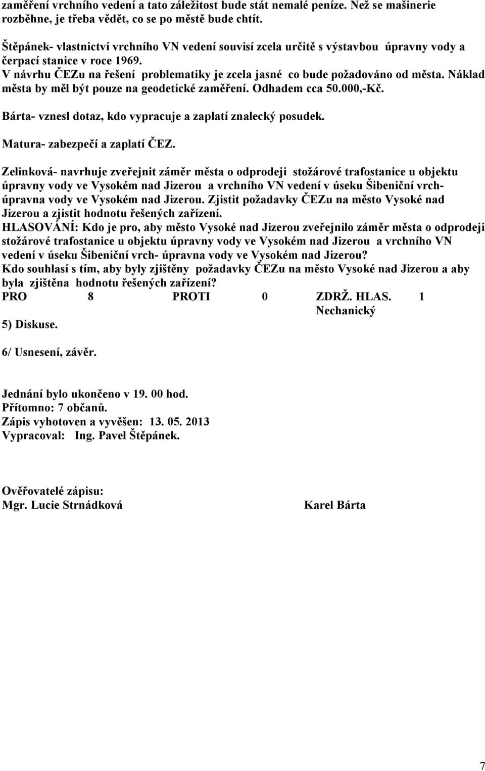 Náklad města by měl být pouze na geodetické zaměření. Odhadem cca 50.000,-Kč. Bárta- vznesl dotaz, kdo vypracuje a zaplatí znalecký posudek. Matura- zabezpečí a zaplatí ČEZ.