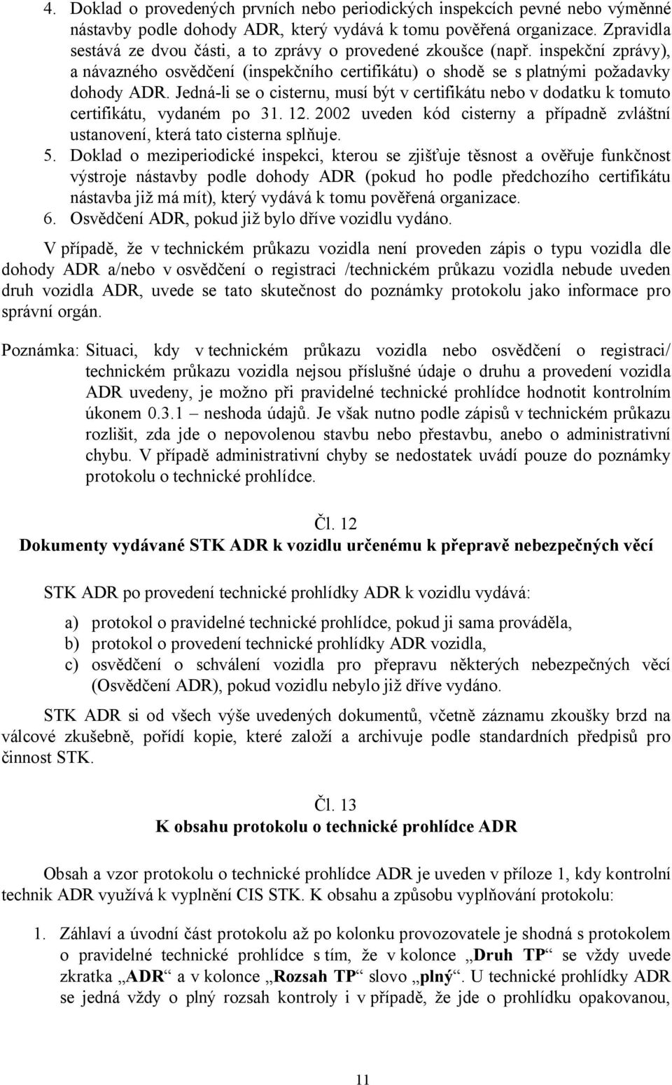 Jedná-li se o cisternu, musí být v certifikátu nebo v dodatku k tomuto certifikátu, vydaném po 31. 12. 2002 uveden kód cisterny a případně zvláštní ustanovení, která tato cisterna splňuje. 5.