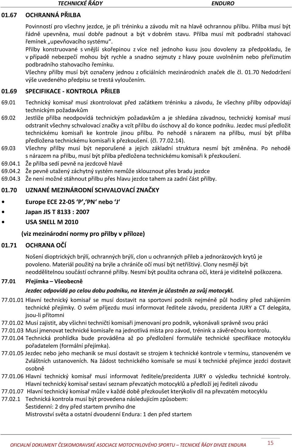 Přilby konstruované s vnější skořepinou z více než jednoho kusu jsou dovoleny za předpokladu, že v případě nebezpečí mohou být rychle a snadno sejmuty z hlavy pouze uvolněním nebo přeříznutím