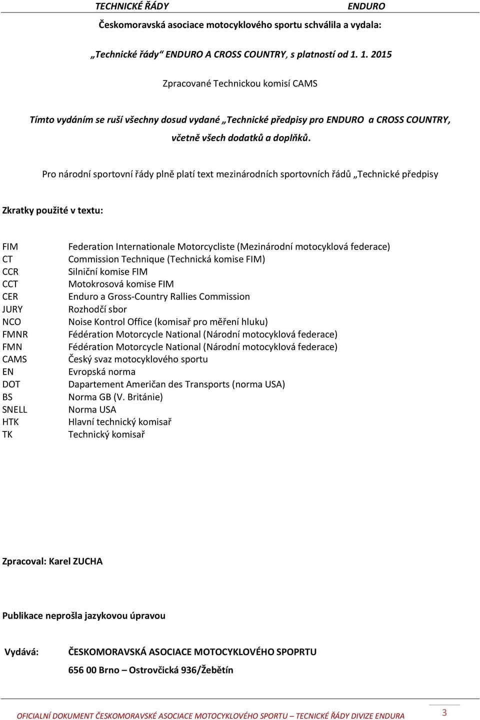 Pro národní sportovní řády plně platí text mezinárodních sportovních řádů Technické předpisy Zkratky použité v textu: FIM CT CCR CCT CER JURY NCO FMNR FMN CAMS EN DOT BS SNELL HTK TK Federation