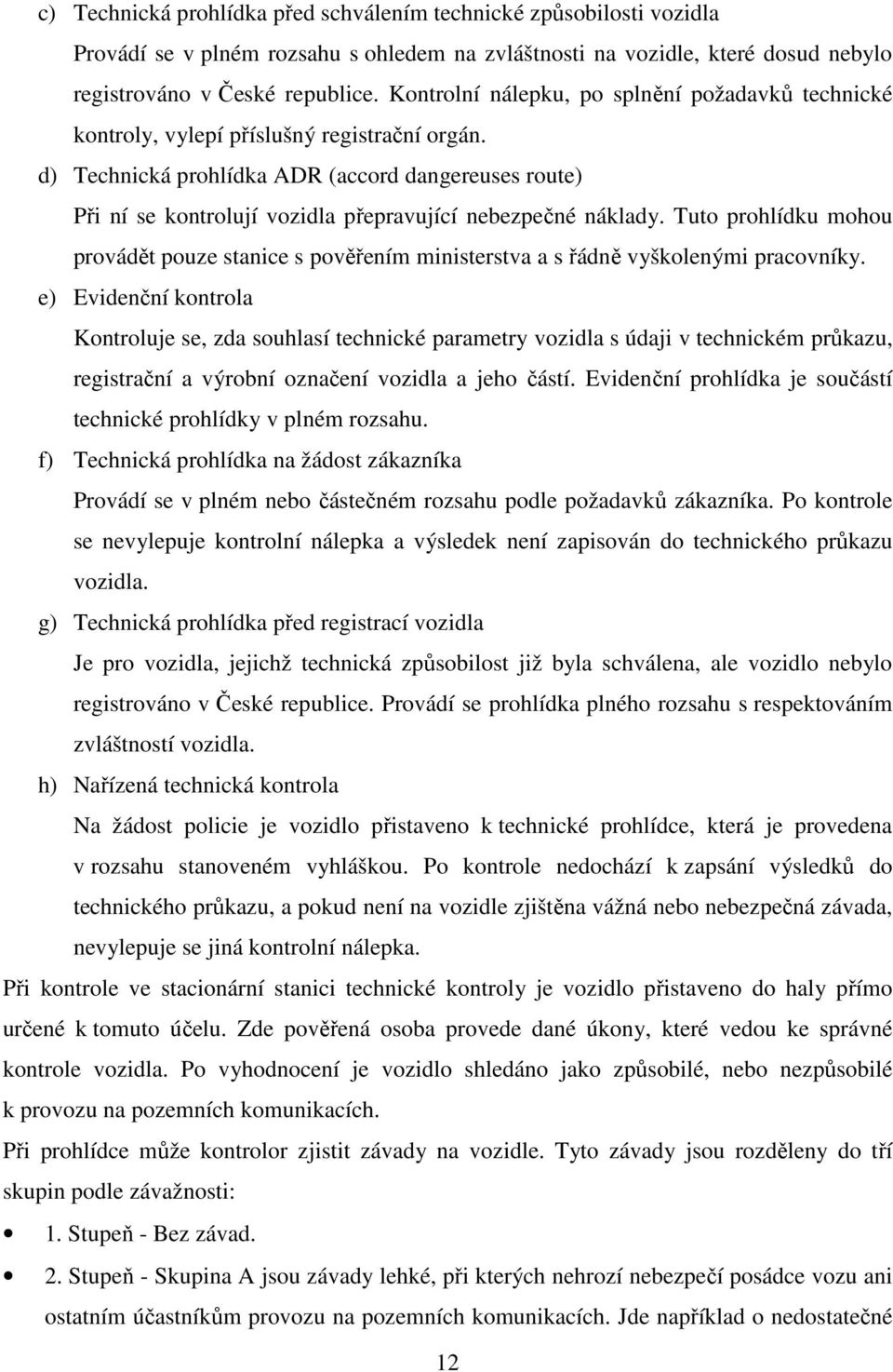 d) Technická prohlídka ADR (accord dangereuses route) Při ní se kontrolují vozidla přepravující nebezpečné náklady.