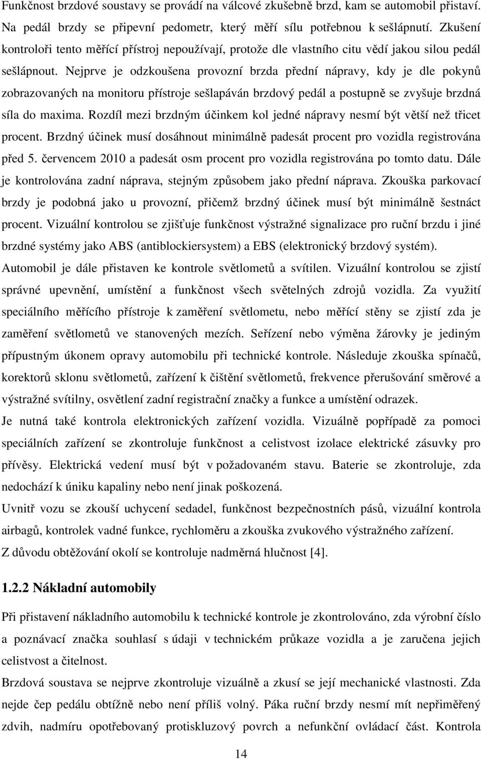 Nejprve je odzkoušena provozní brzda přední nápravy, kdy je dle pokynů zobrazovaných na monitoru přístroje sešlapáván brzdový pedál a postupně se zvyšuje brzdná síla do maxima.