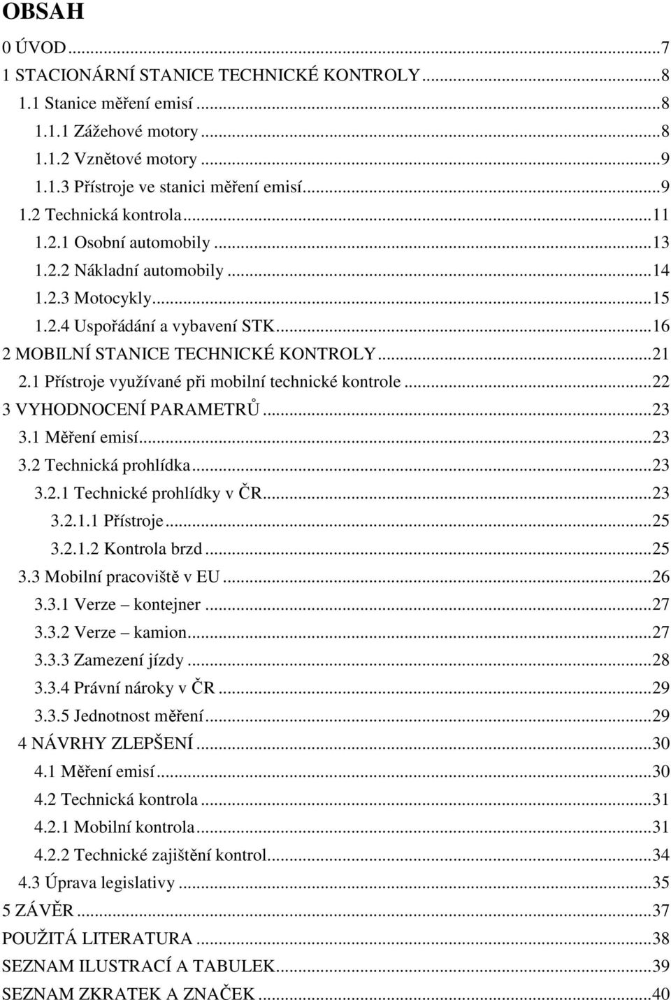 1 Přístroje využívané při mobilní technické kontrole... 22 3 VYHODNOCENÍ PARAMETRŮ... 23 3.1 Měření emisí... 23 3.2 Technická prohlídka... 23 3.2.1 Technické prohlídky v ČR... 23 3.2.1.1 Přístroje... 25 3.