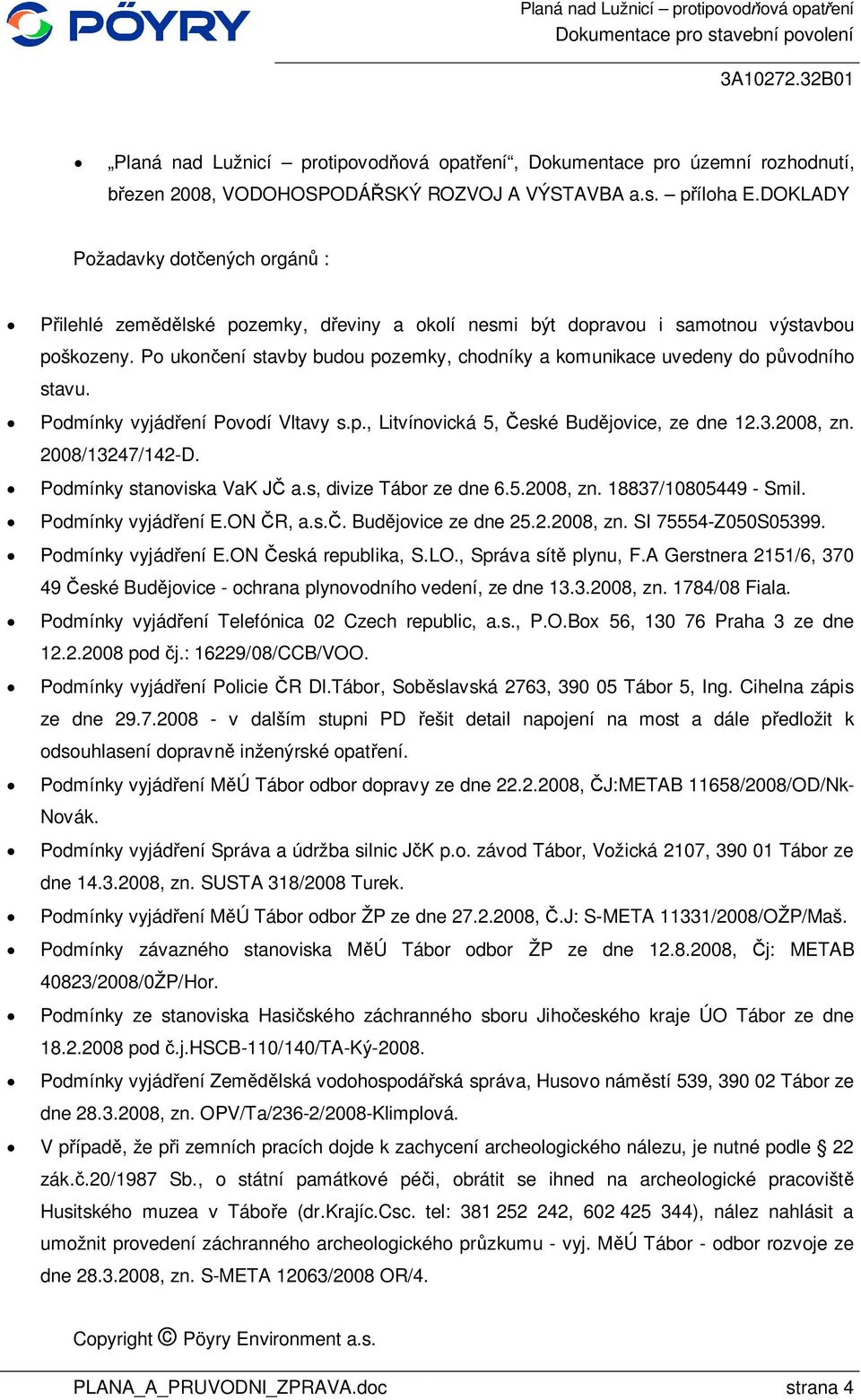 Po ukon ení stavby budou pozemky, chodníky a komunikace uvedeny do p vodního stavu. Podmínky vyjád ení Povodí Vltavy s.p., Litvínovická 5, eské Bud jovice, ze dne 12.3.2008, zn. 2008/13247/142-D.