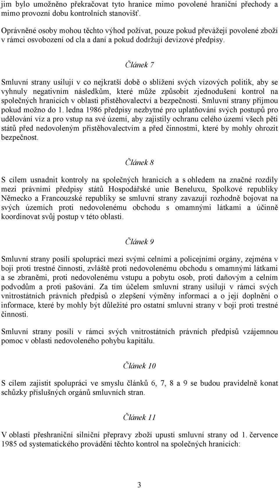 Článek 7 Smluvní strany usilují v co nejkratší době o sblížení svých vízových politik, aby se vyhnuly negativním následkům, které může způsobit zjednodušení kontrol na společných hranicích v oblasti