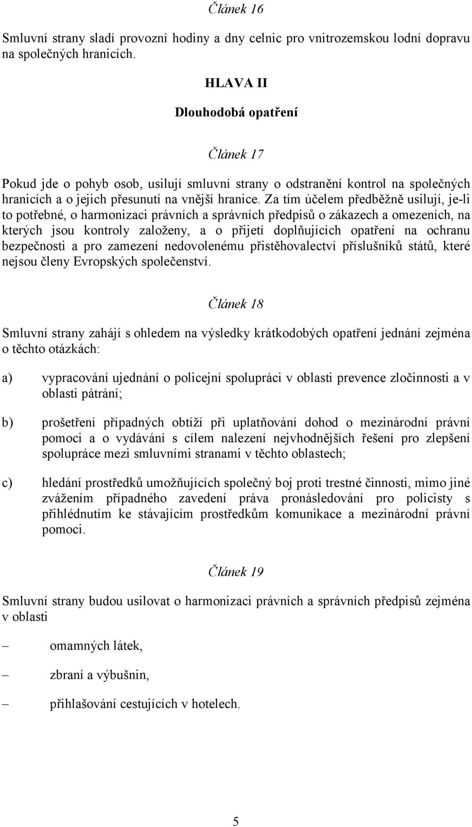 Za tím účelem předběžně usilují, je-li to potřebné, o harmonizaci právních a správních předpisů o zákazech a omezeních, na kterých jsou kontroly založeny, a o přijetí doplňujících opatření na ochranu