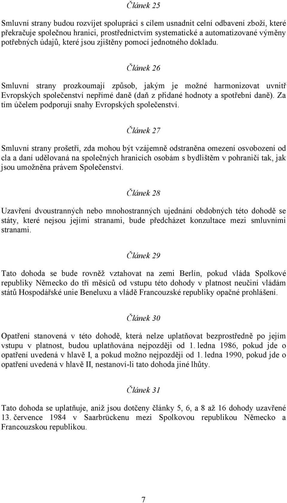 Článek 26 Smluvní strany prozkoumají způsob, jakým je možné harmonizovat uvnitř Evropských společenství nepřímé daně (daň z přidané hodnoty a spotřební daně).