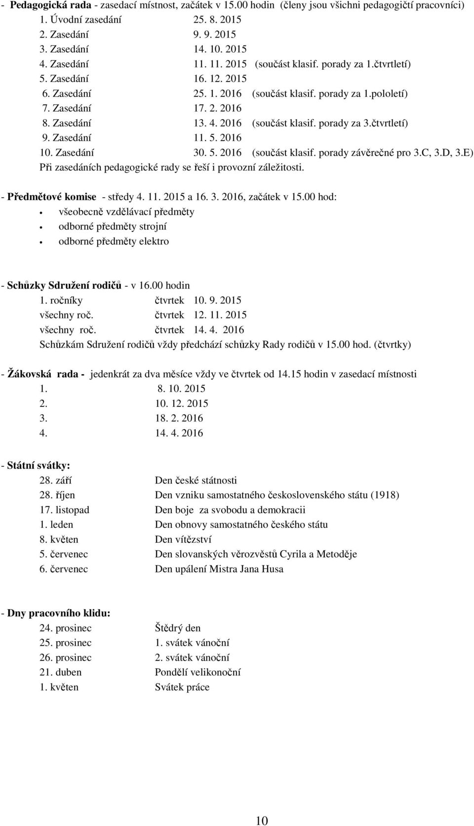 2016 (součást klasif. porady za 3.čtvrtletí) 9. Zasedání 11. 5. 2016 10. Zasedání 30. 5. 2016 (součást klasif. porady závěrečné pro 3.C, 3.D, 3.