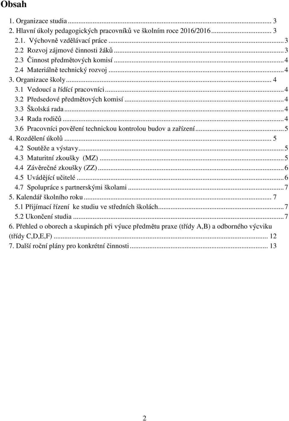 ..5 4. Rozdělení úkolů... 5 4.2 Soutěže a výstavy...5 4.3 Maturitní zkoušky (MZ)...5 4.4 Závěrečné zkoušky (ZZ)...6 4.5 Uvádějící učitelé...6 4.7 Spolupráce s partnerskými školami...7 5.