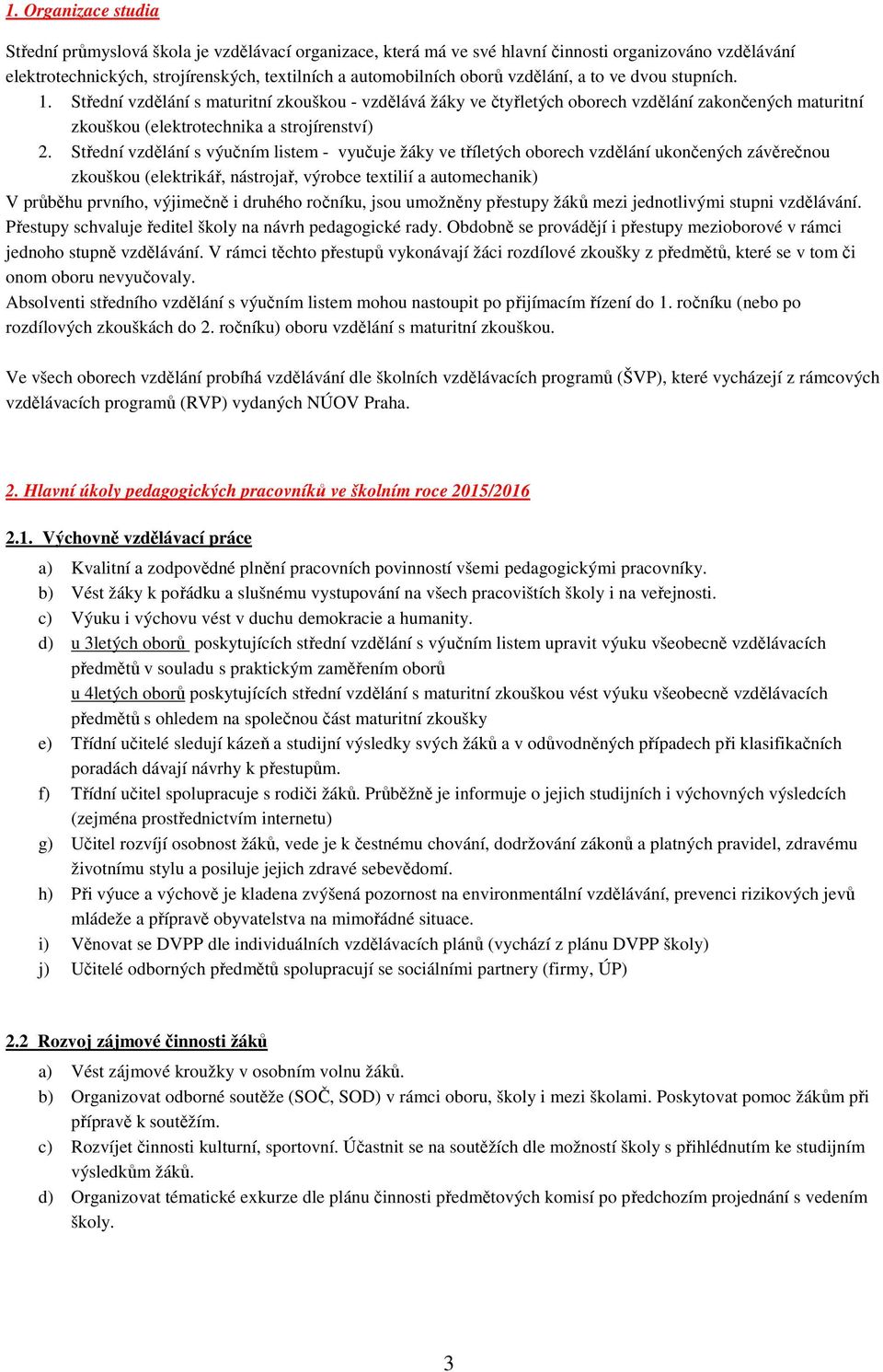 Střední vzdělání s výučním listem - vyučuje žáky ve tříletých oborech vzdělání ukončených závěrečnou zkouškou (elektrikář, nástrojař, výrobce textilií a automechanik) V průběhu prvního, výjimečně i