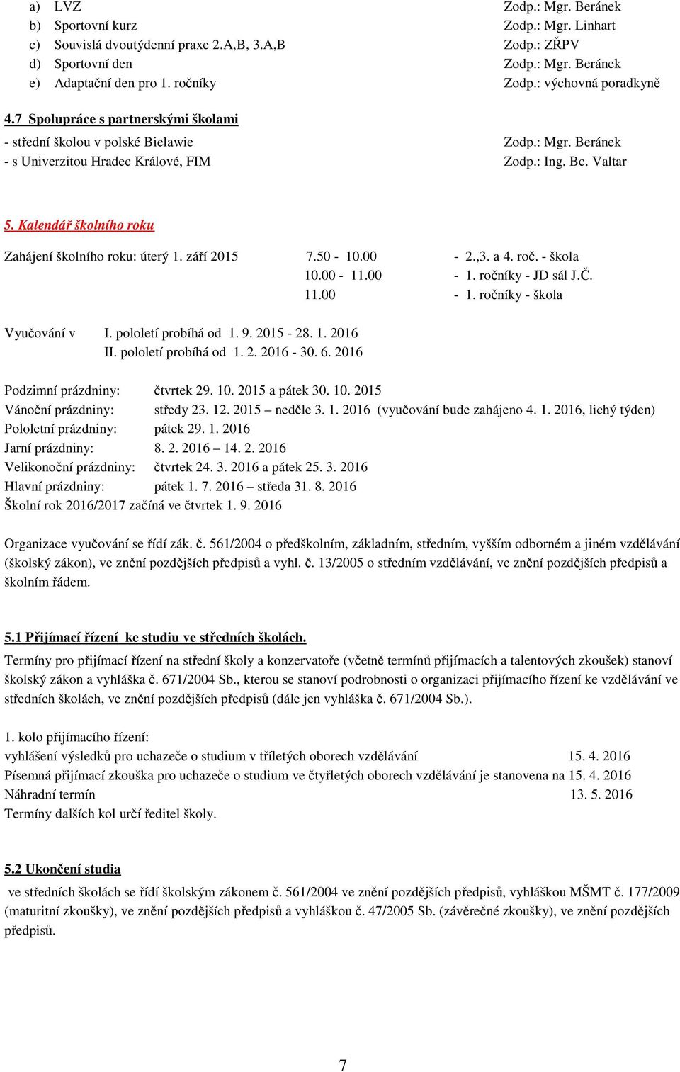 Kalendář školního roku Zahájení školního roku: úterý 1. září 2015 7.50-10.00-2.,3. a 4. roč. - škola 10.00-11.00-1. ročníky - JD sál J.Č. 11.00-1. ročníky - škola Vyučování v I. pololetí probíhá od 1.