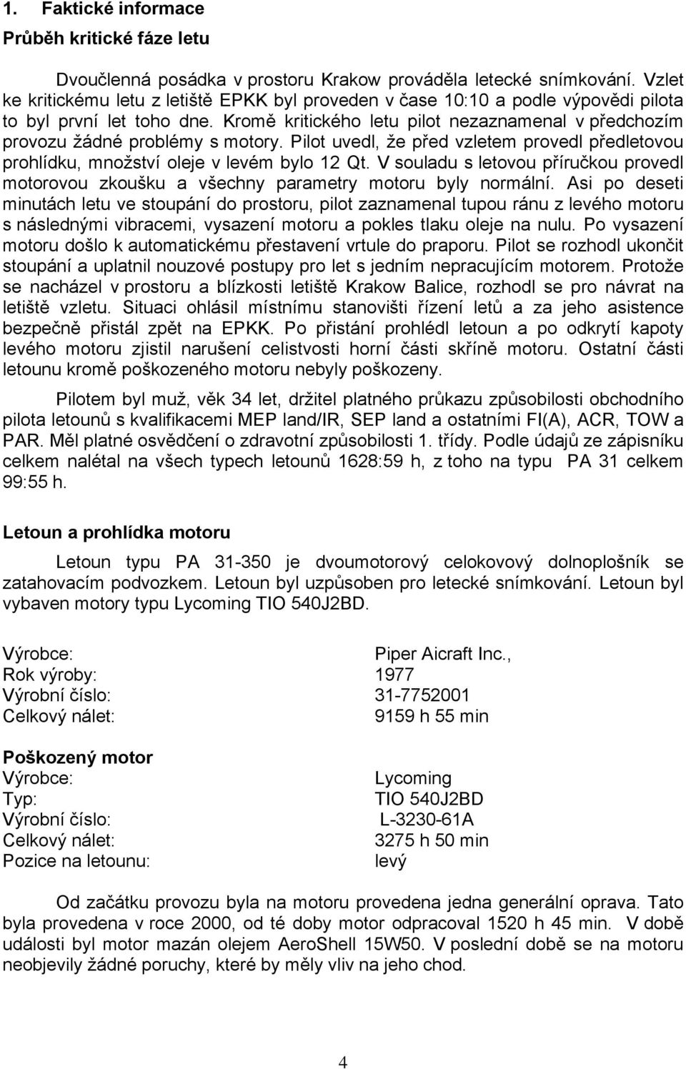 Kromě kritického letu pilot nezaznamenal v předchozím provozu žádné problémy s motory. Pilot uvedl, že před vzletem provedl předletovou prohlídku, množství oleje v levém bylo 12 Qt.