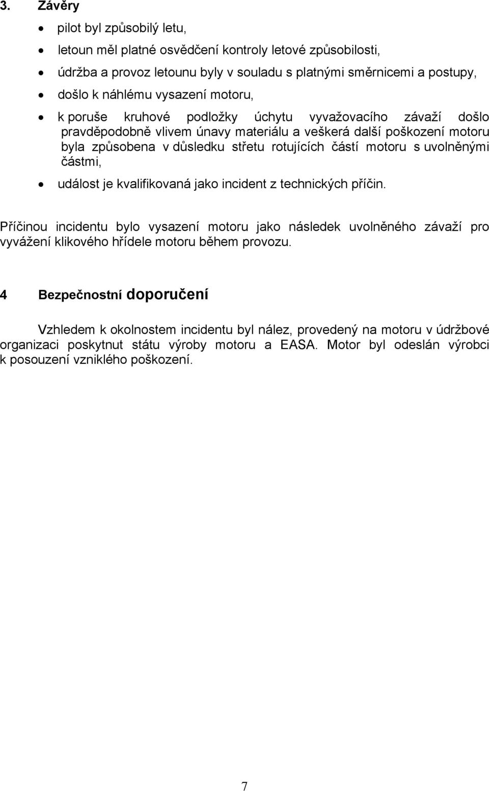 částmi, událost je kvalifikovaná jako incident z technických příčin. Příčinou incidentu bylo vysazení motoru jako následek uvolněného závaží pro vyvážení klikového hřídele motoru během provozu.