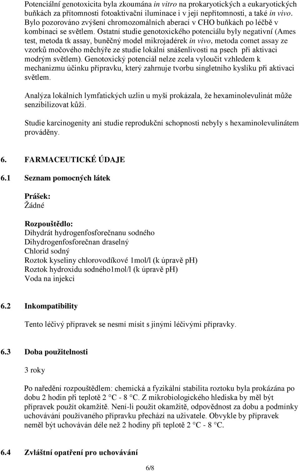 Ostatní studie genotoxického potenciálu byly negativní (Ames test, metoda tk assay, buněčný model mikrojadérek in vivo, metoda comet assay ze vzorků močového měchýře ze studie lokální snášenlivosti