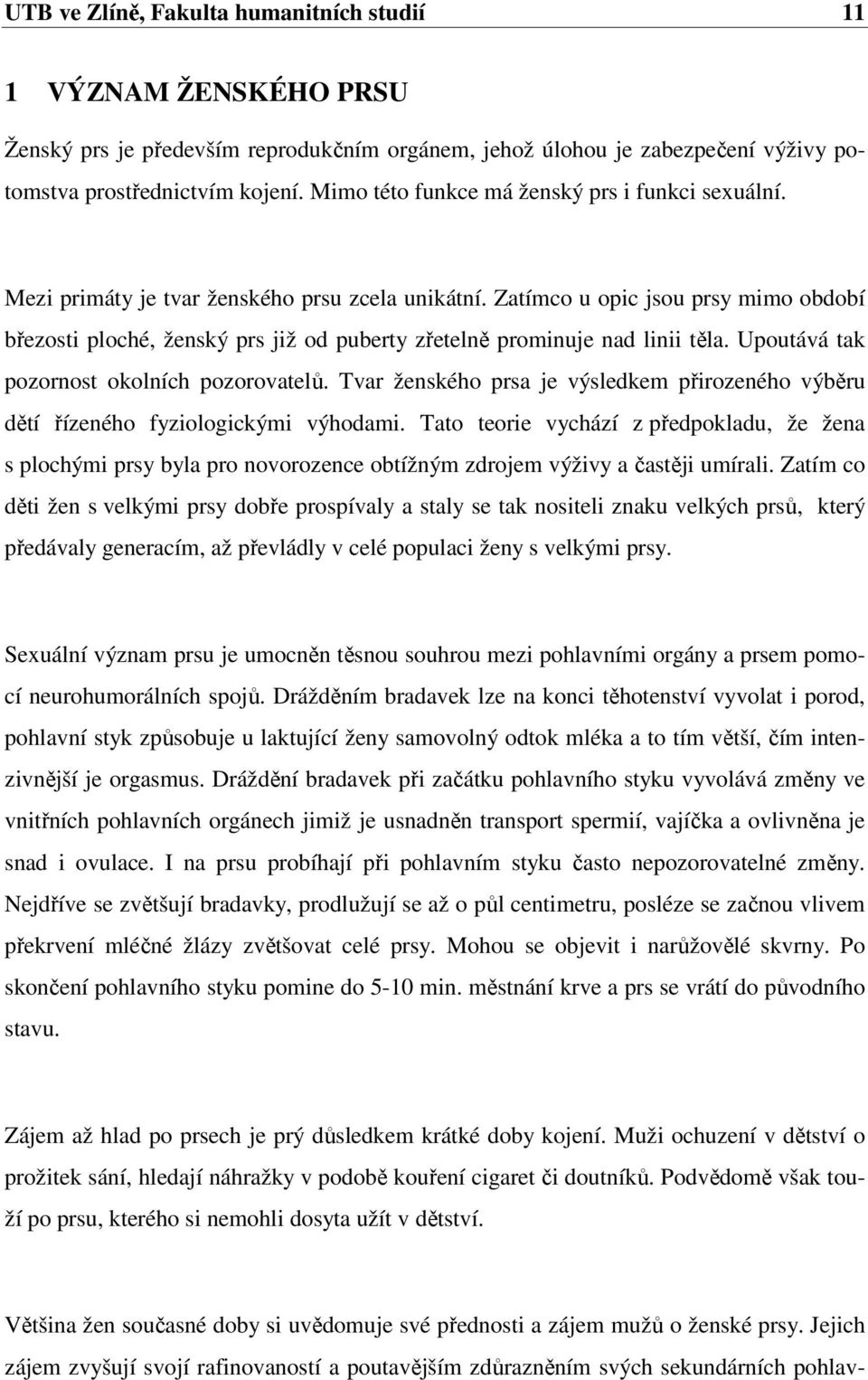 Zatímco u opic jsou prsy mimo období březosti ploché, ženský prs již od puberty zřetelně prominuje nad linii těla. Upoutává tak pozornost okolních pozorovatelů.