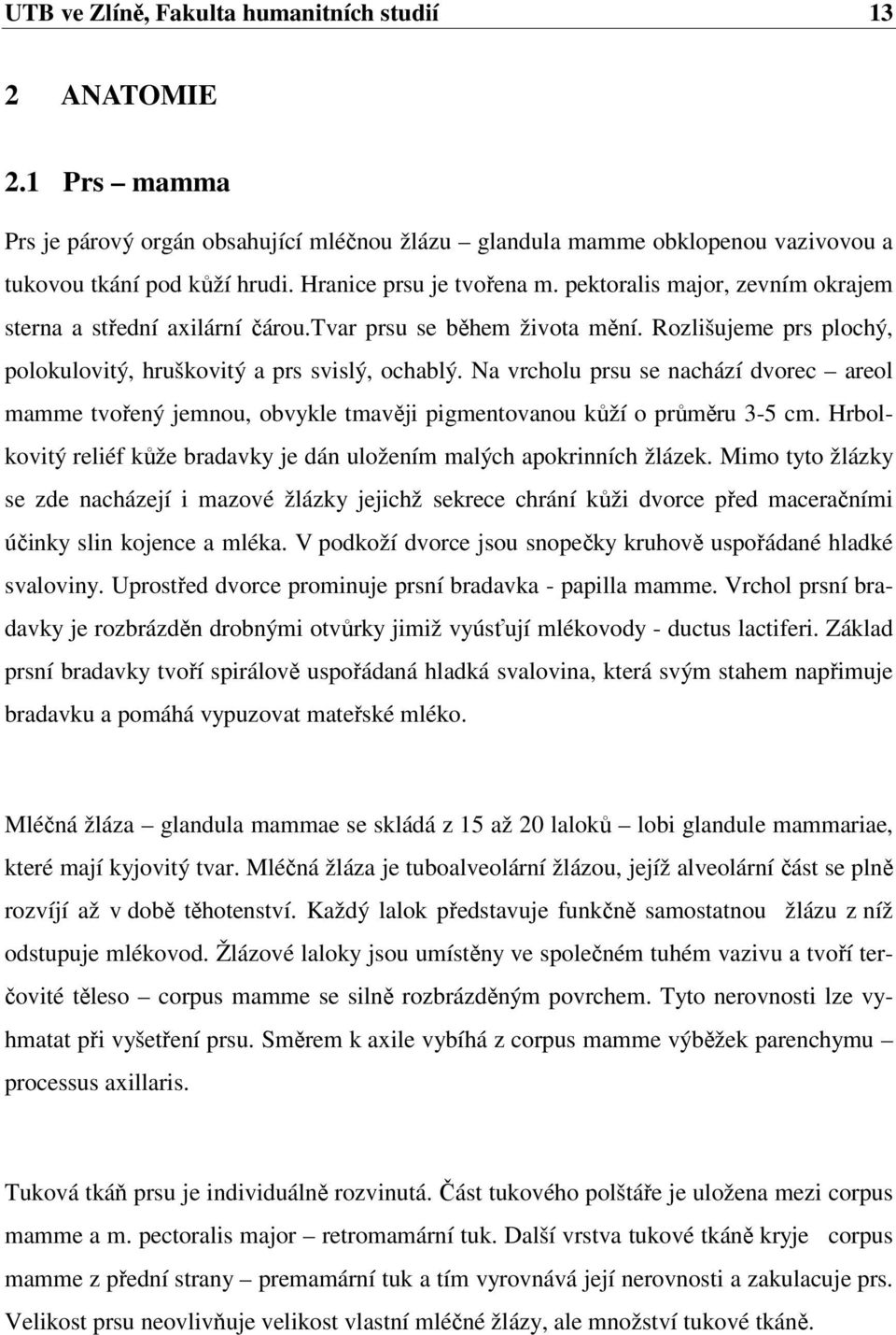 Na vrcholu prsu se nachází dvorec areol mamme tvořený jemnou, obvykle tmavěji pigmentovanou kůží o průměru 3-5 cm. Hrbolkovitý reliéf kůže bradavky je dán uložením malých apokrinních žlázek.