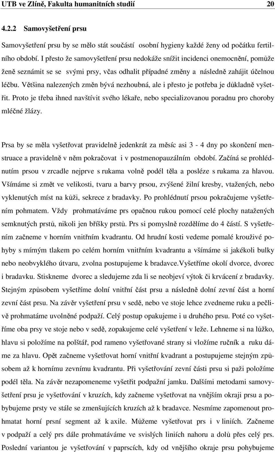 Většina nalezených změn bývá nezhoubná, ale i přesto je potřeba je důkladně vyšetřit. Proto je třeba ihned navštívit svého lékaře, nebo specializovanou poradnu pro choroby mléčné žlázy.