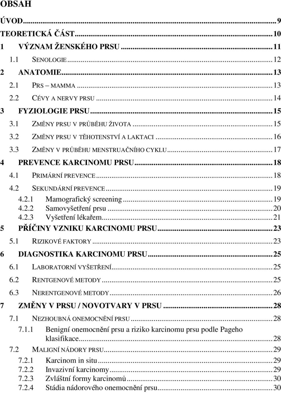 ..19 4.2.2 Samovyšetření prsu...20 4.2.3 Vyšetření lékařem...21 5 PŘÍČINY VZNIKU KARCINOMU PRSU...23 5.1 RIZIKOVÉ FAKTORY...23 6 DIAGNOSTIKA KARCINOMU PRSU...25 6.1 LABORATORNÍ VYŠETŘENÍ...25 6.2 RENTGENOVÉ METODY.