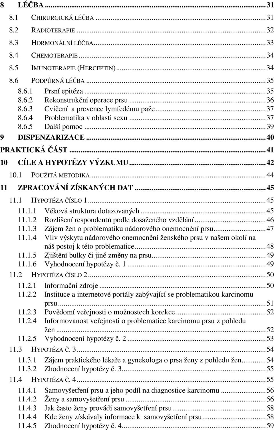 1 POUŽITÁ METODIKA...44 11 ZPRACOVÁNÍ ZÍSKANÝCH DAT...45 11.1 HYPOTÉZA ČÍSLO 1...45 11.1.1 Věková struktura dotazovaných...45 11.1.2 Rozlišení respondentů podle dosaženého vzdělání...46 11.1.3 Zájem žen o problematiku nádorového onemocnění prsu.