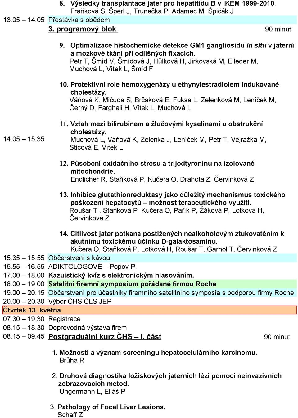 Petr T, Šmíd V, Šmídová J, Hůlková H, Jirkovská M, Elleder M, Muchová L, Vítek L, Šmíd F 10. Protektivni role hemoxygenázy u ethynylestradiolem indukované cholestázy.