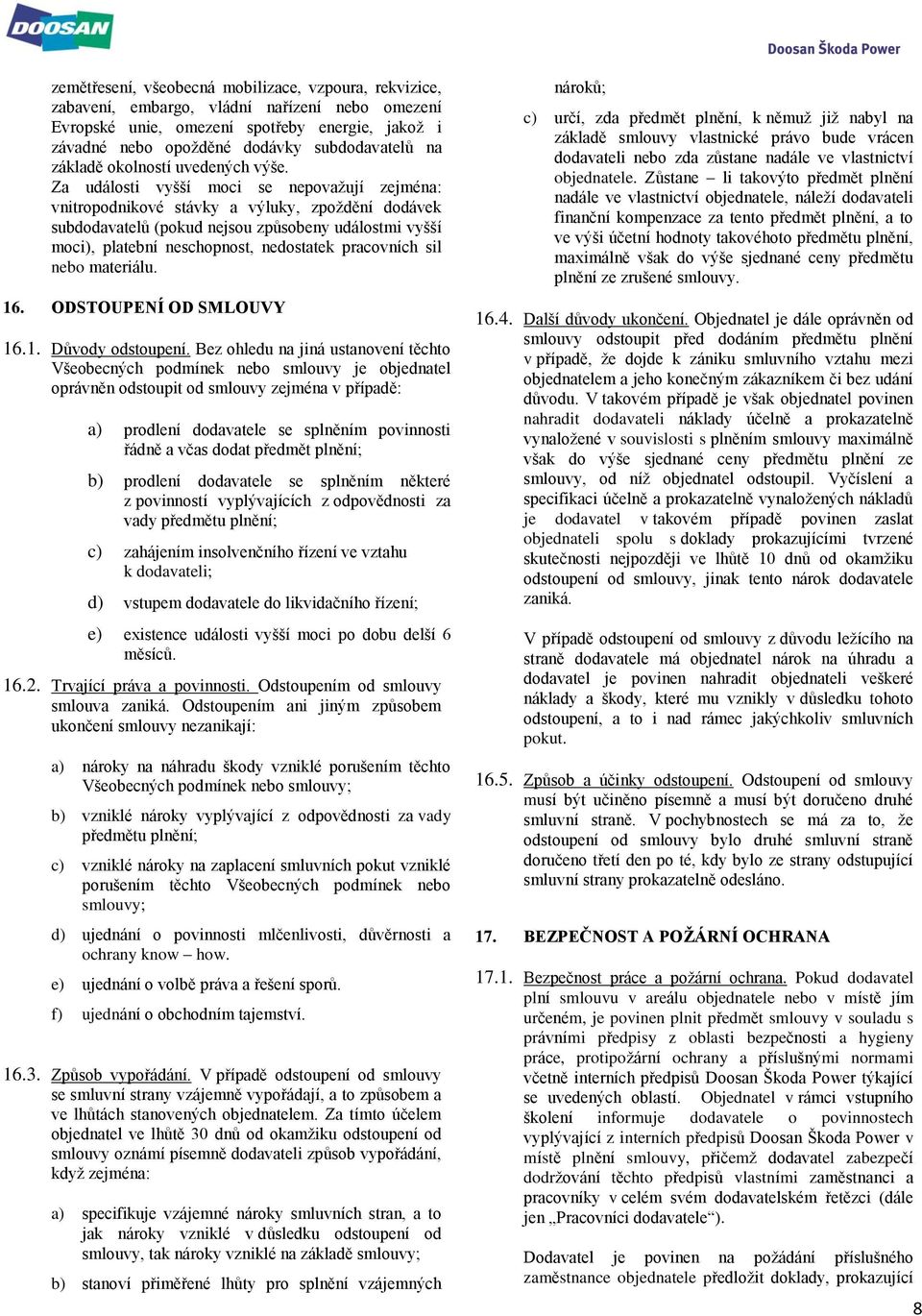 Za události vyšší moci se nepovažují zejména: vnitropodnikové stávky a výluky, zpoždění dodávek subdodavatelů (pokud nejsou způsobeny událostmi vyšší moci), platební neschopnost, nedostatek