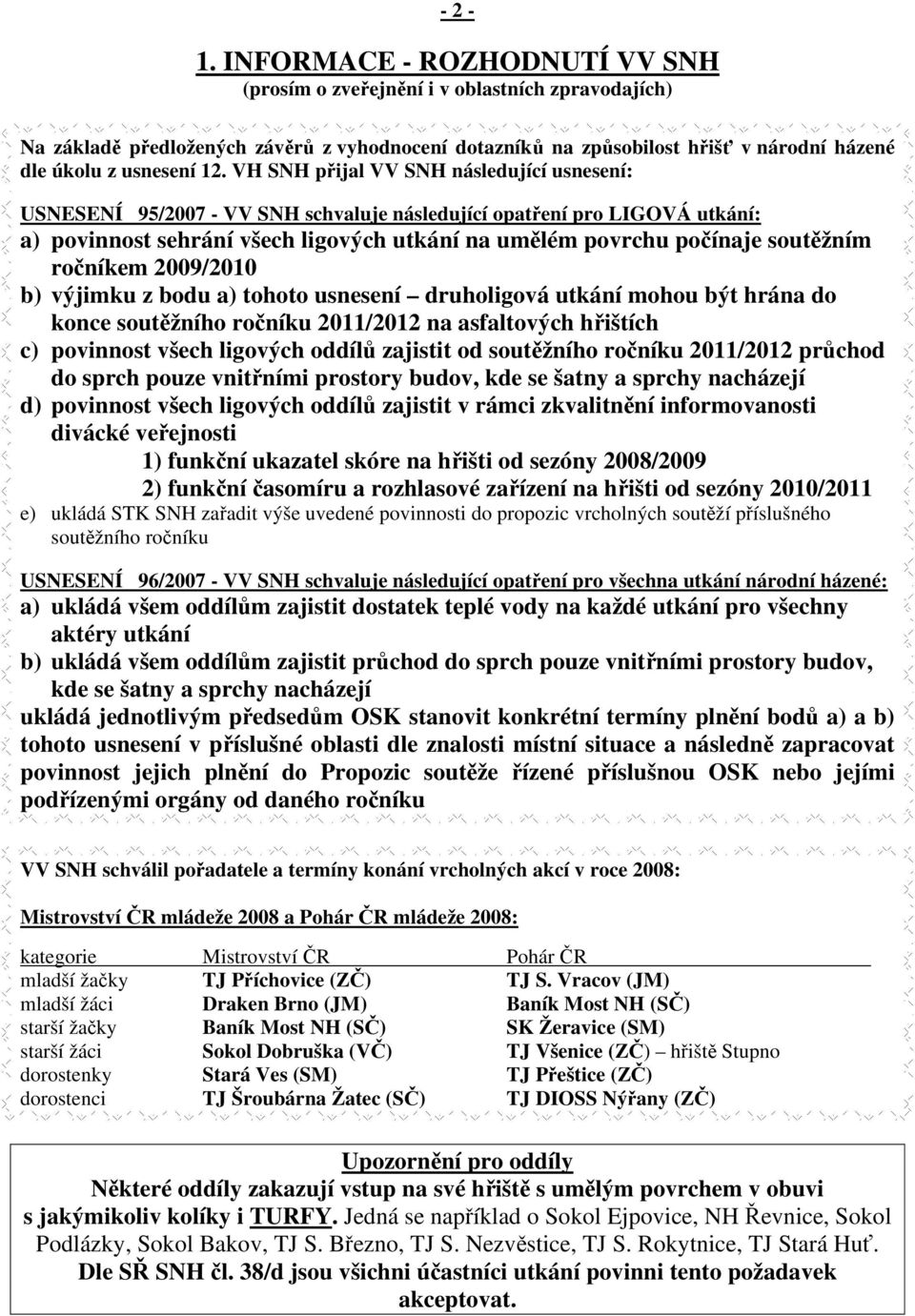 VH SNH přijal VV SNH následující usnesení: USNESENÍ 95/2007 - VV SNH schvaluje následující opatření pro LIGOVÁ utkání: a) povinnost sehrání všech ligových utkání na umělém povrchu počínaje soutěžním