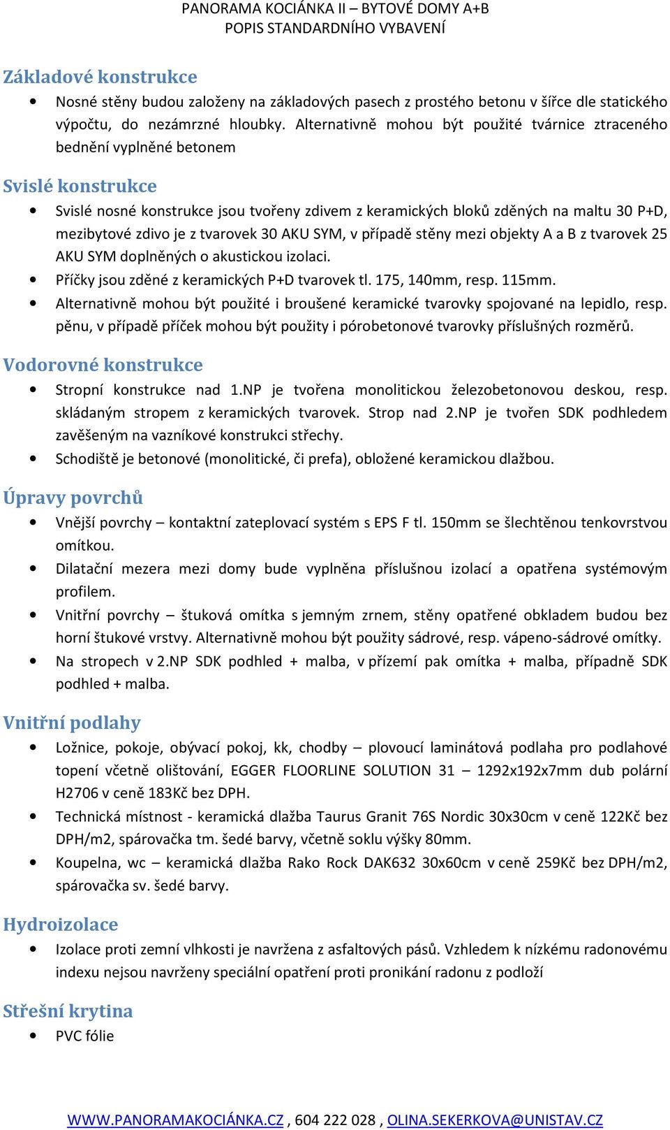 je z tvarovek 30 AKU SYM, v případě stěny mezi objekty A a B z tvarovek 25 AKU SYM doplněných o akustickou izolaci. Příčky jsou zděné z keramických P+D tvarovek tl. 175, 140mm, resp. 115mm.