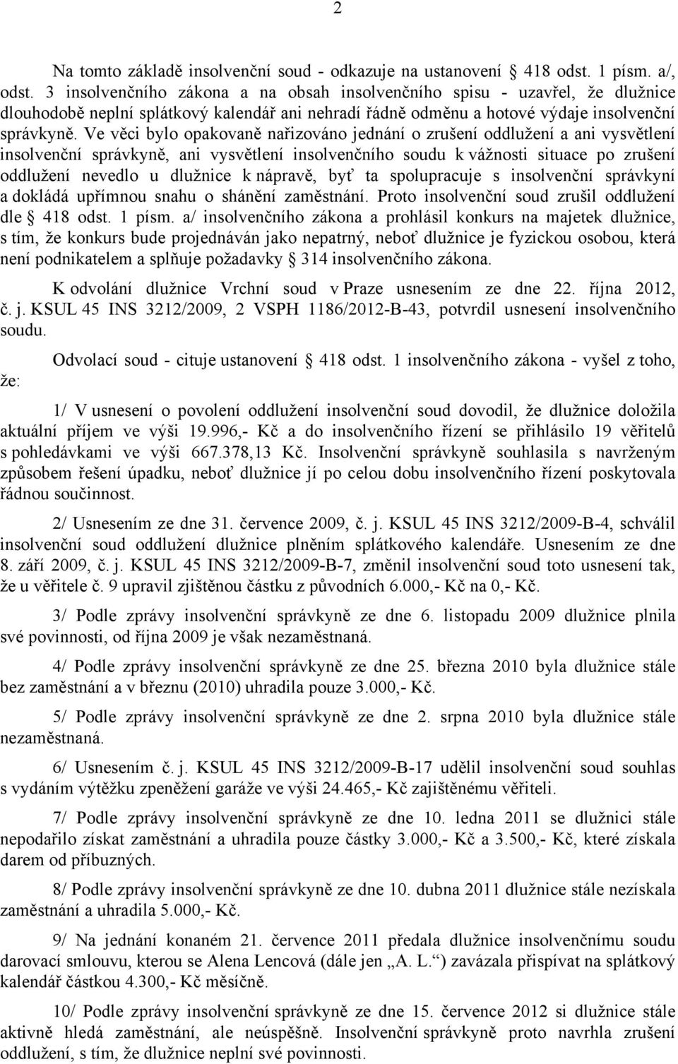 Ve věci bylo opakovaně nařizováno jednání o zrušení oddlužení a ani vysvětlení insolvenční správkyně, ani vysvětlení insolvenčního soudu k vážnosti situace po zrušení oddlužení nevedlo u dlužnice k