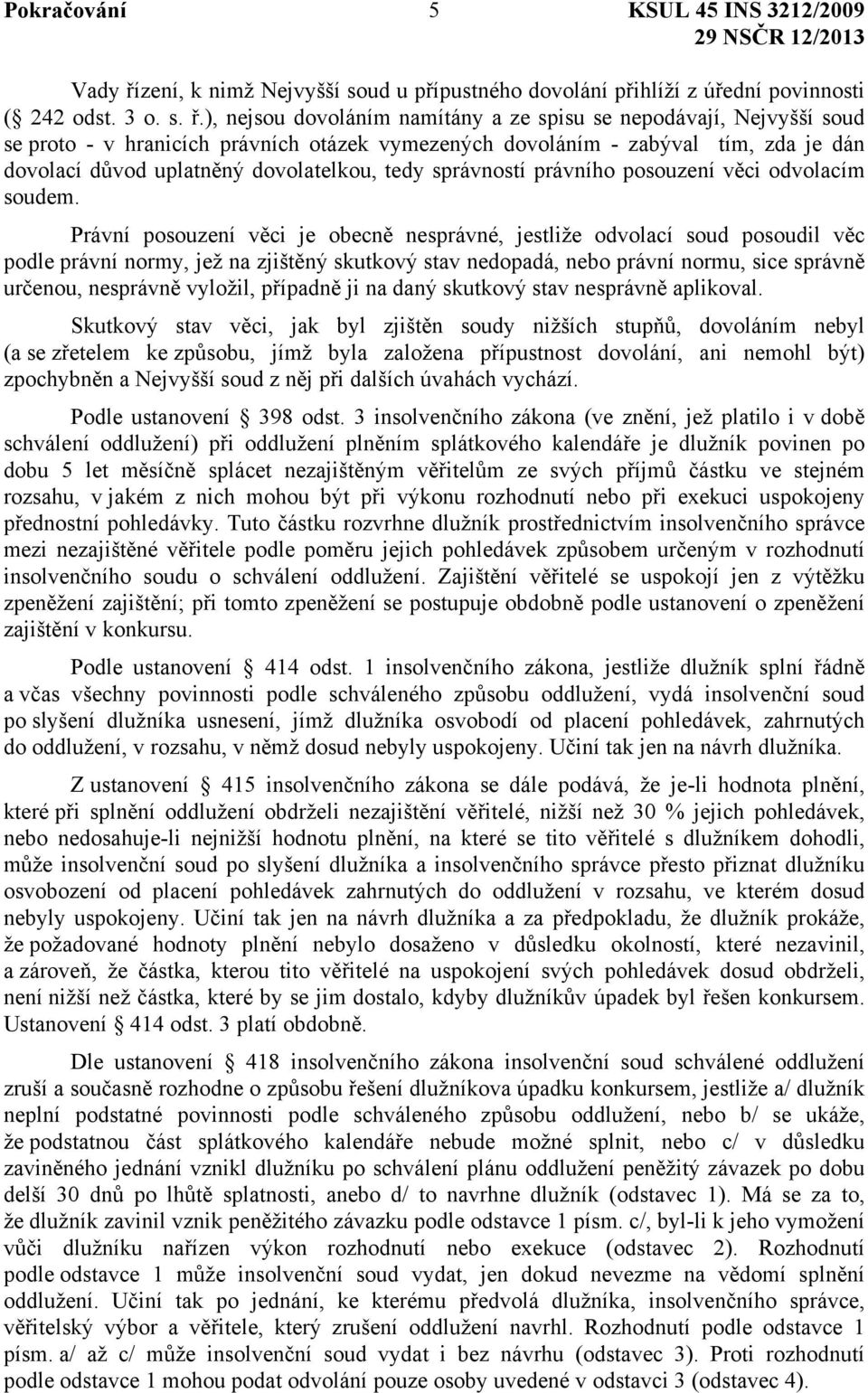 ), nejsou dovoláním namítány a ze spisu se nepodávají, Nejvyšší soud se proto - v hranicích právních otázek vymezených dovoláním - zabýval tím, zda je dán dovolací důvod uplatněný dovolatelkou, tedy