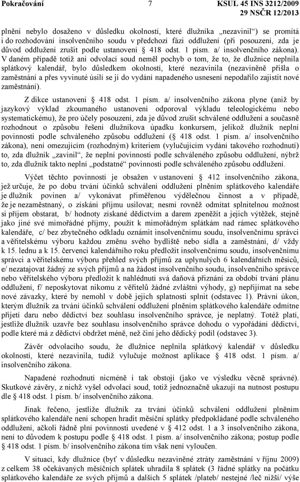 V daném případě totiž ani odvolací soud neměl pochyb o tom, že to, že dlužnice neplnila splátkový kalendář, bylo důsledkem okolností, které nezavinila (nezaviněně přišla o zaměstnání a přes vyvinuté