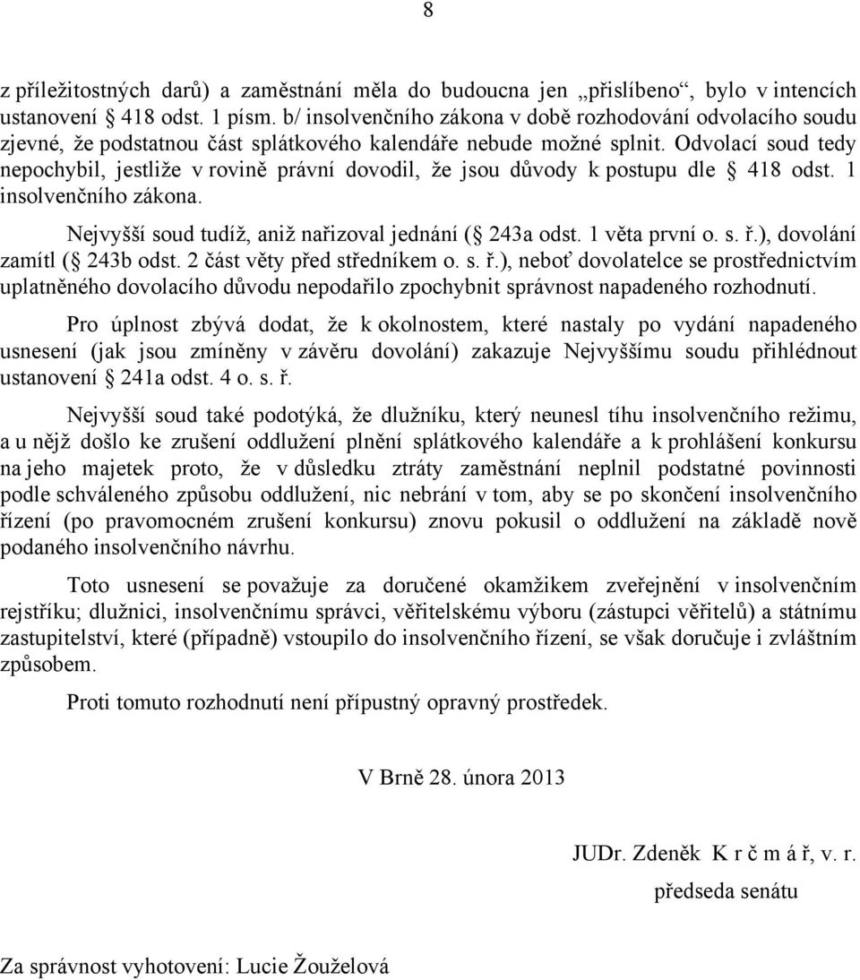 Odvolací soud tedy nepochybil, jestliže v rovině právní dovodil, že jsou důvody k postupu dle 418 odst. 1 insolvenčního zákona. Nejvyšší soud tudíž, aniž nařizoval jednání ( 243a odst. 1 věta první o.